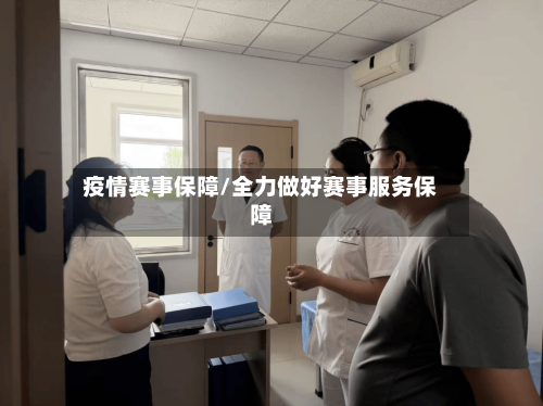 疫情赛事保障/全力做好赛事服务保障-第3张图片