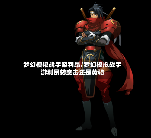 梦幻模拟战手游利昂/梦幻模拟战手游利昂转突击还是黄骑