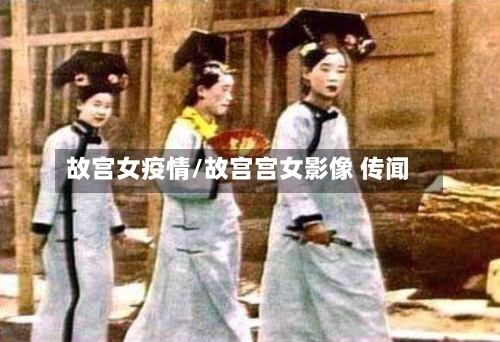 故宫女疫情/故宫宫女影像 传闻