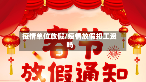 疫情单位放假/疫情放假扣工资吗
