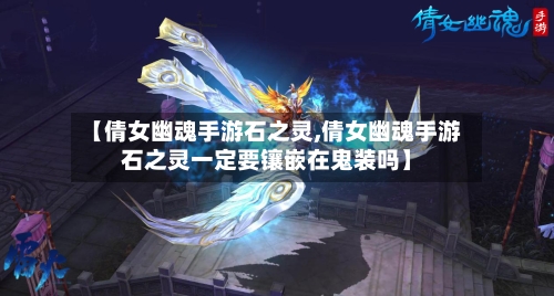 【倩女幽魂手游石之灵,倩女幽魂手游石之灵一定要镶嵌在鬼装吗】