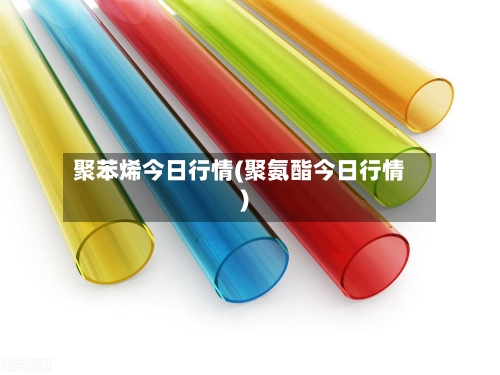 聚苯烯今日行情(聚氨酯今日行情)-第3张图片