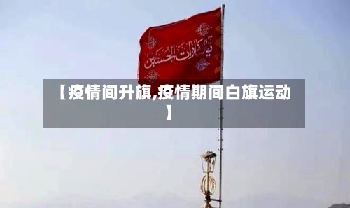 【疫情间升旗,疫情期间白旗运动】-第3张图片