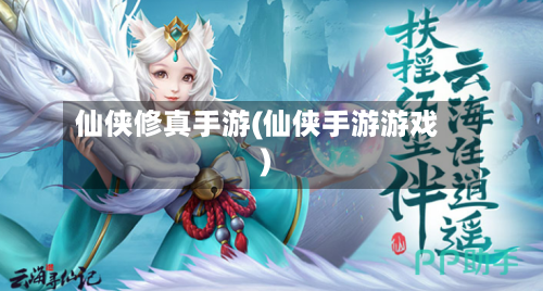 仙侠修真手游(仙侠手游游戏)