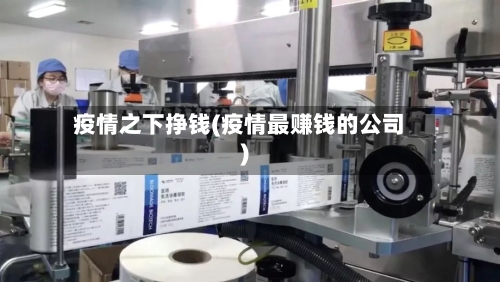 疫情之下挣钱(疫情最赚钱的公司)