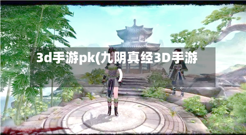 3d手游pk(九阴真经3D手游)