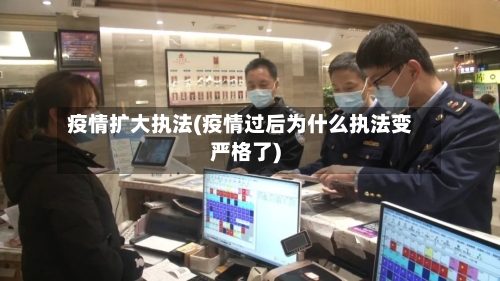 疫情扩大执法(疫情过后为什么执法变严格了)