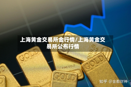 上海黄金交易所金行情/上海黄金交易所公布行情