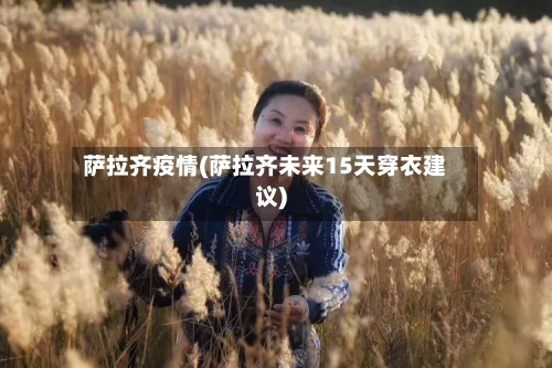 萨拉齐疫情(萨拉齐未来15天穿衣建议)