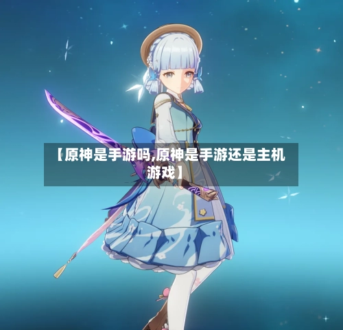 【原神是手游吗,原神是手游还是主机游戏】