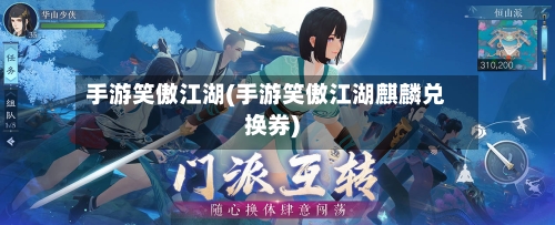 手游笑傲江湖(手游笑傲江湖麒麟兑换券)