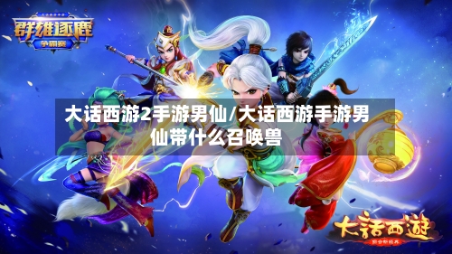 大话西游2手游男仙/大话西游手游男仙带什么召唤兽-第3张图片
