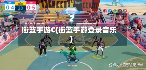 街篮手游C(街篮手游登录音乐)-第2张图片