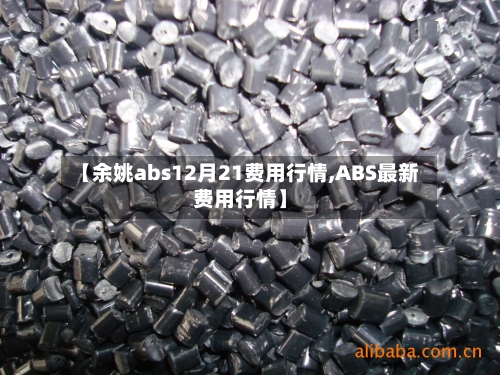 【余姚abs12月21费用行情,ABS最新费用行情】-第2张图片