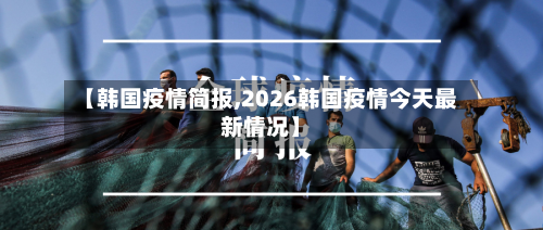 【韩国疫情简报,2026韩国疫情今天最新情况】-第2张图片