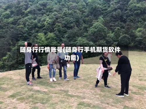 随身行行情账号(随身行手机期货软件功能)-第2张图片