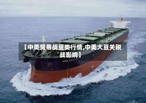 【中美贸易战豆类行情,中美大豆关税战影响】