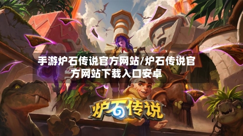 手游炉石传说官方网站/炉石传说官方网站下载入口安卓-第2张图片