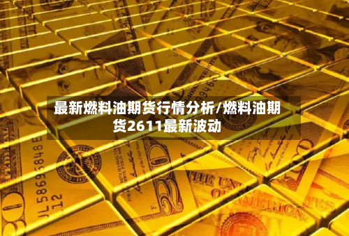 最新燃料油期货行情分析/燃料油期货2611最新波动