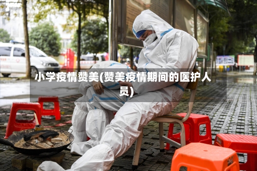 小学疫情赞美(赞美疫情期间的医护人员)-第3张图片