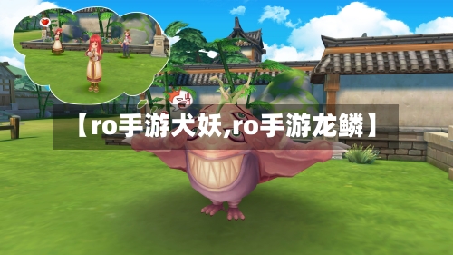 【ro手游犬妖,ro手游龙鳞】-第2张图片