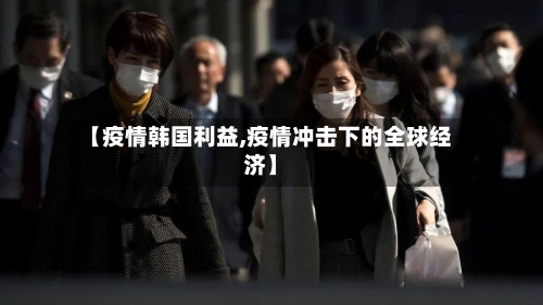 【疫情韩国利益,疫情冲击下的全球经济】