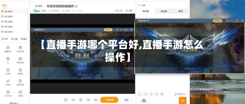 【直播手游哪个平台好,直播手游怎么操作】-第3张图片
