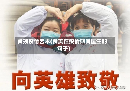 赞扬疫情艺术(赞美在疫情期间医生的句子)-第2张图片