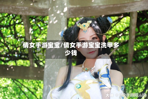 倩女手游宝宝/倩女手游宝宝洗甲多少钱-第2张图片