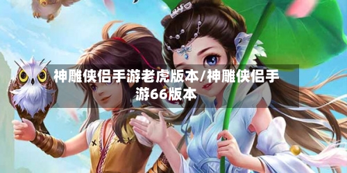 神雕侠侣手游老虎版本/神雕侠侣手游66版本