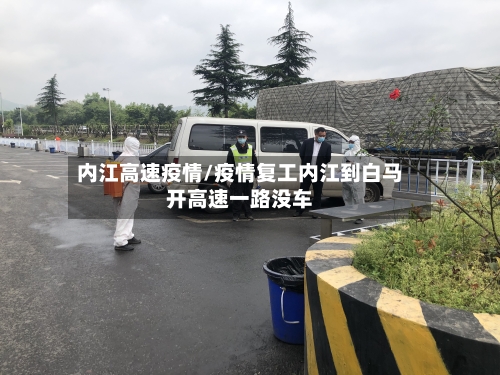 内江高速疫情/疫情复工内江到白马开高速一路没车-第2张图片