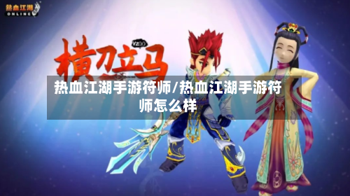 热血江湖手游符师/热血江湖手游符师怎么样-第2张图片