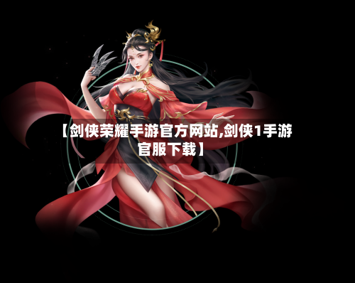 【剑侠荣耀手游官方网站,剑侠1手游官服下载】