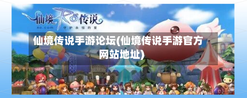 仙境传说手游论坛(仙境传说手游官方网站地址)