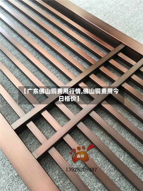 【广东佛山铜费用行情,佛山铜费用今日格价】-第2张图片