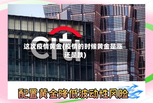 这次疫情黄金(疫情的时候黄金是涨还是跌)-第3张图片