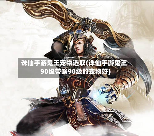 诛仙手游鬼王宠物选取(诛仙手游鬼王90级带啥90级的宠物好)