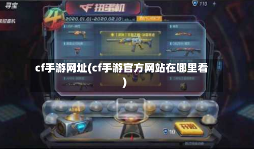 cf手游网址(cf手游官方网站在哪里看)-第2张图片