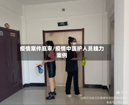 疫情案件庭审/疫情中医护人员魄力案例-第3张图片