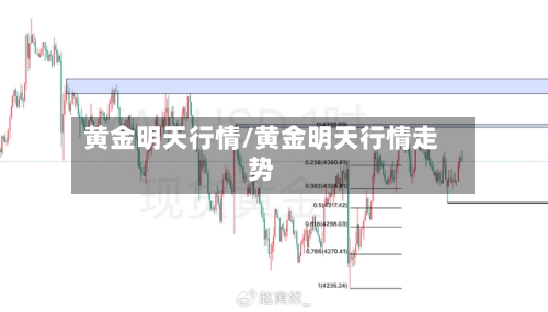 黄金明天行情/黄金明天行情走势