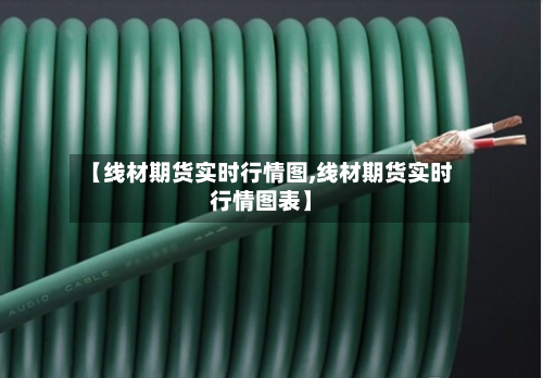 【线材期货实时行情图,线材期货实时行情图表】-第3张图片
