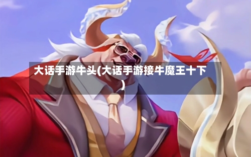 大话手游牛头(大话手游接牛魔王十下)