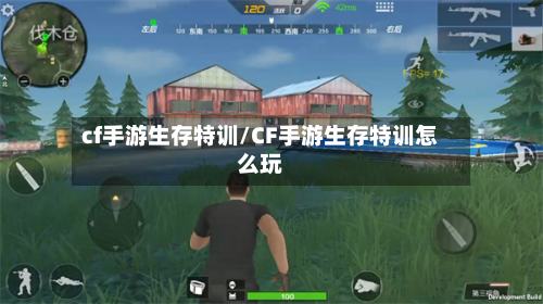 cf手游生存特训/CF手游生存特训怎么玩