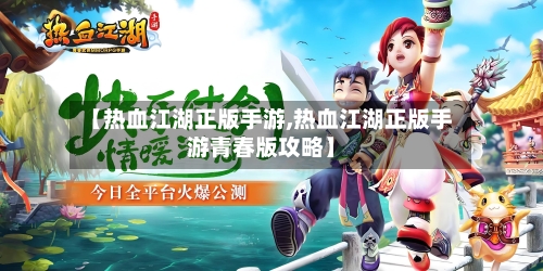 【热血江湖正版手游,热血江湖正版手游青春版攻略】