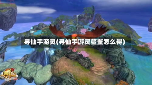 寻仙手游灵(寻仙手游灵鳌蟹怎么得)-第3张图片