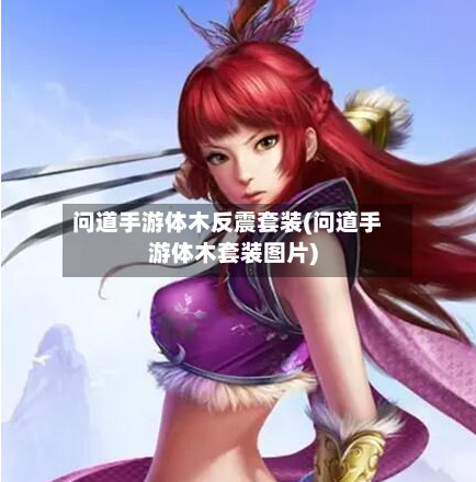 问道手游体木反震套装(问道手游体木套装图片)-第2张图片