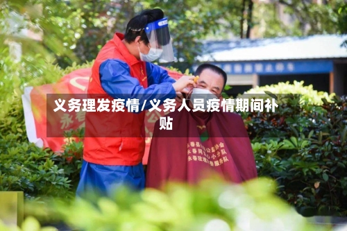 义务理发疫情/义务人员疫情期间补贴-第2张图片