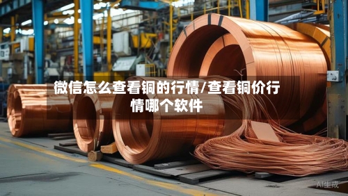 微信怎么查看铜的行情/查看铜价行情哪个软件-第2张图片