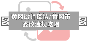 黄冈厨师疫情/黄冈市委谈违规吃喝-第2张图片