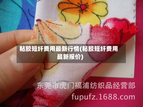 粘胶短纤费用最新行情(粘胶短纤费用最新报价)-第2张图片